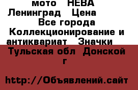 1.1) мото : НЕВА - Ленинград › Цена ­ 490 - Все города Коллекционирование и антиквариат » Значки   . Тульская обл.,Донской г.